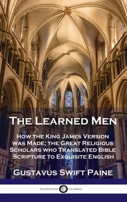 Učení muži: Ako vznikla verzia kráľa Jakuba; veľkí náboženskí učenci, ktorí preložili biblické texty do vynikajúcej angličtiny - Learned Men: How the King James Version was Made; the Great Religious Scholars who Translated Bible Scripture to Exquisite English