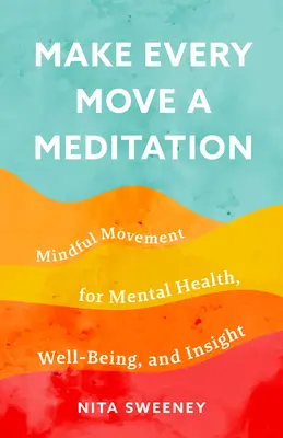 Urobte z každého pohybu meditáciu: Vnímavý pohyb pre duševné zdravie, pohodu a vhľad - Make Every Move a Meditation: Mindful Movement for Mental Health, Well-Being, and Insight