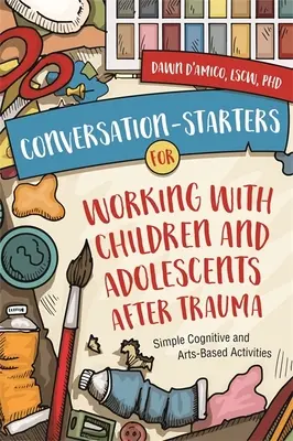 Štartéry rozhovorov pre prácu s deťmi a dospievajúcimi po traume: Jednoduché kognitívne a umelecké aktivity - Conversation-Starters for Working with Children and Adolescents After Trauma: Simple Cognitive and Arts-Based Activities