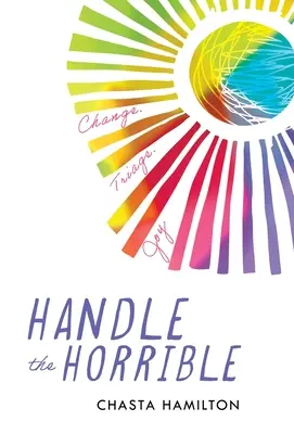 Zvládnuť strašné: Zmeniť. Triage. Radosť. - Handle the Horrible: Change. Triage. Joy.