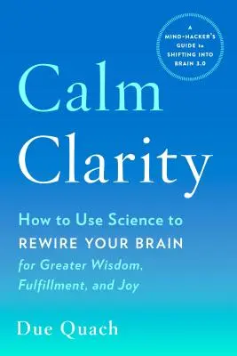 Calm Clarity: Ako využiť vedu na prestavbu mozgu pre väčšiu múdrosť, naplnenie a radosť - Calm Clarity: How to Use Science to Rewire Your Brain for Greater Wisdom, Fulfillment, and Joy