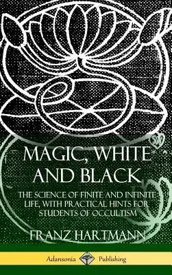 Magic, White and Black: (Tvrdá väzba): Veda o konečnom a nekonečnom živote s praktickými radami pre študentov okultizmu - Magic, White and Black: The Science of Finite and Infinite Life, with Practical Hints for Students of Occultism (Hardcover)