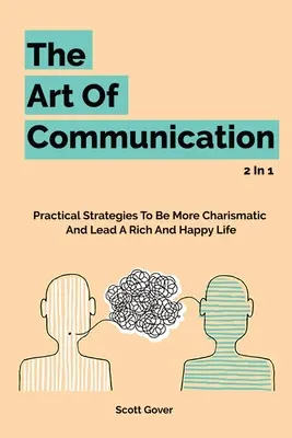 Umenie komunikácie 2 v 1: Praktické stratégie, ako byť charizmatickejší a viesť bohatý a šťastný život - The Art Of Communication 2 In 1: Practical Strategies To Be More Charismatic And Lead A Rich And Happy Life