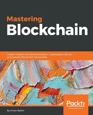 Zvládnutie Blockchainu: Hlbší pohľad na decentralizáciu, kryptografiu, Bitcoin a populárne rámce Blockchain - Mastering Blockchain: Deeper insights into decentralization, cryptography, Bitcoin, and popular Blockchain frameworks