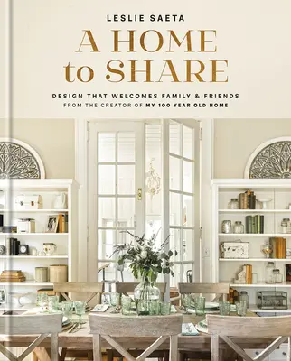 Domov na zdieľanie: Dizajny, ktoré vítajú rodinu a priateľov, od tvorcu môjho 100-ročného domu - A Home to Share: Designs That Welcome Family and Friends, from the Creator of My 100 Year Old Home