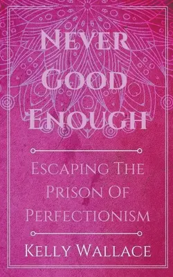 Nikdy nie dosť dobrý - únik z väzenia perfekcionizmu - Never Good Enough - Escaping The Prison Of Perfectionism