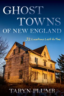 Mestá duchov Nového Anglicka: Tridsaťdva miest stratených v čase - Ghost Towns of New England: Thirty-Two Locations Lost to Time