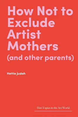 Ako nevylúčiť matky umelkyne (a iných rodičov) - How Not to Exclude Artist Mothers (and Other Parents)