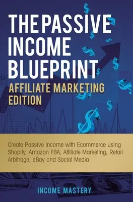 The Passive Income Blueprint Affiliate Marketing Edition: Vytváranie pasívneho príjmu pomocou elektronického obchodu s využitím Shopify, Amazon FBA, affiliate marketingu, maloobchodu - The Passive Income Blueprint Affiliate Marketing Edition: Create Passive Income with Ecommerce using Shopify, Amazon FBA, Affiliate Marketing, Retail