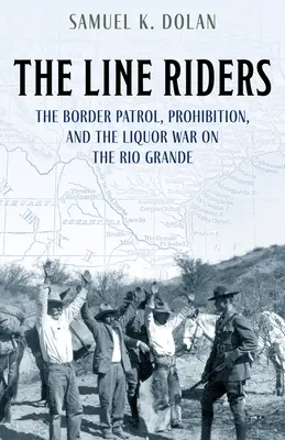 Jazdci po čiare: Hraničná hliadka, prohibícia a alkoholová vojna na Rio Grande - The Line Riders: The Border Patrol, Prohibition, and the Liquor War on the Rio Grande