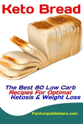 Keto chlieb: Najlepšie 80 receptov s nízkym obsahom uhľohydrátov pre optimálnu ketózu a chudnutie - Keto Bread: The Best 80 Low Carb Recipes For Optimal Ketosis & Weight Loss
