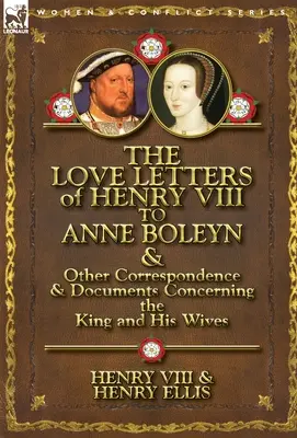 Milostné listy Henricha VIII. Anne Boleynovej a iná korešpondencia a dokumenty týkajúce sa kráľa a jeho manželiek - The Love Letters of Henry VIII to Anne Boleyn & Other Correspondence & Documents Concerning the King and His Wives