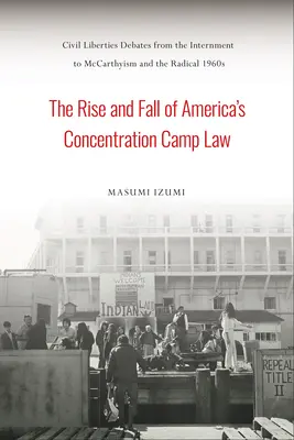Vzostup a pád amerického práva koncentračných táborov: Diskusie o občianskych slobodách od internácie po mccarthizmus a radikálne 60. roky 20. storočia - The Rise and Fall of America's Concentration Camp Law: Civil Liberties Debates from the Internment to McCarthyism and the Radical 1960s