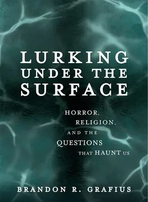 Číhanie pod povrchom: Hrozba, náboženstvo a otázky, ktoré nás prenasledujú - Lurking Under the Surface: Horror, Religion, and the Questions That Haunt Us