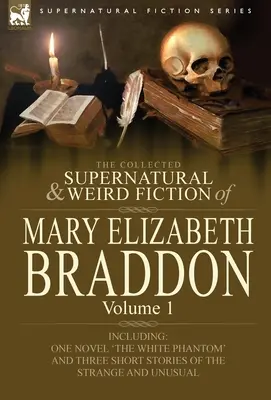 Zbierka nadprirodzených a podivných poviedok Mary Elizabeth Braddonovej: Vrátane jedného románu „The White Phantom“ a troch poviedok z tejto knihy. - The Collected Supernatural and Weird Fiction of Mary Elizabeth Braddon: Volume 1-Including One Novel 'The White Phantom' and Three Short Stories of Th