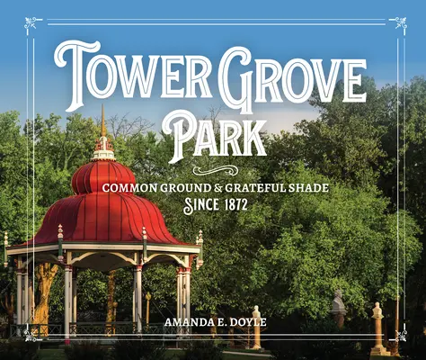 Tower Grove Park: Spoločná pôda a vďačný tieň od roku 1872 - Tower Grove Park: Common Ground and Grateful Shade Since 1872