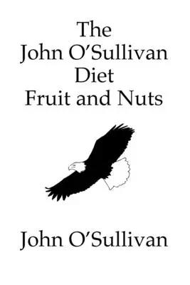 Diéta Johna O'Sullivana Ovocie a orechy: Moje manifesty a diéta na uzdravenie - The John O'Sullivan Diet Fruit and Nuts: My Manifesto and a Diet for Healing