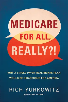Medicare for All, Really?! Prečo by bol pre Ameriku katastrofálny plán jednotnej platenej zdravotnej starostlivosti? - Medicare for All, Really?!: Why a Single Payer Healthcare Plan Would Be Disastrous for America