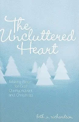 The Uncluttered Heart: The Uncluttered Heart (Nezaťažené srdce): Urobiť miesto pre Boha počas adventu a Vianoc - The Uncluttered Heart: Making Room for God During Advent and Christmas