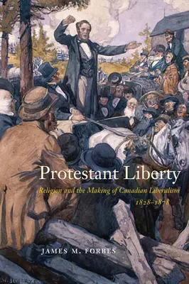 Protestantská sloboda: Náboženstvo a formovanie kanadského liberalizmu v rokoch 1828-1878 - Protestant Liberty: Religion and the Making of Canadian Liberalism, 1828-1878