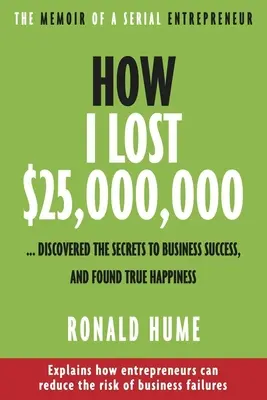 Ako som prišiel o 25 000 000 dolárov...: a našiel skutočné šťastie. - How I Lost $25,000,000 ...: Discovered the Secrets to Business Success, and Found True Happiness