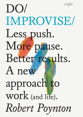 Do Improvise: Menej tlačiť. Viac pauzy. Lepšie výsledky. nový prístup k práci (a životu). - Do Improvise: Less Push. More Pause. Better Results. a New Approach to Work (and Life).