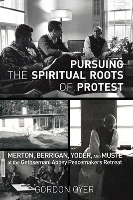 Stíhanie duchovných koreňov protestu: Merton, Berrigan, Yoder a Muste na rekolekciách pre tvorcov pokoja v opátstve Gethsemani - Pursuing the Spiritual Roots of Protest: Merton, Berrigan, Yoder, and Muste at the Gethsemani Abbey Peacemakers Retreat