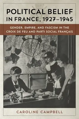 Politická viera vo Francúzsku v rokoch 1927-1945: Francouzská sociálna strana (Parti Social Francais): rod, impérium a fašizmus v Croix de Feu a Parti Social Francais - Political Belief in France, 1927-1945: Gender, Empire, and Fascism in the Croix de Feu and Parti Social Francais