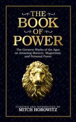 Kniha moci: Najväčšie diela vekov o dosahovaní majstrovstva, magnetizmu a osobnej moci - The Book of Power: The Greatest Works of the Ages on Attaining Mastery, Magnetism, and Personal Power