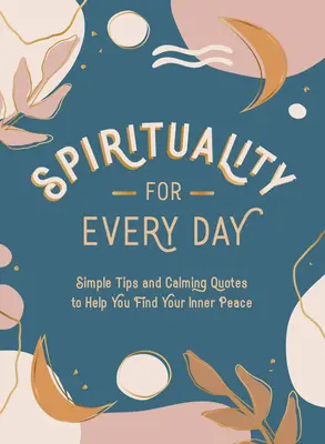 Duchovno na každý deň: Jednoduché rady a upokojujúce citáty, ktoré vám pomôžu nájsť vnútorný pokoj - Spirituality for Every Day: Simple Tips and Calming Quotes to Help You Find Your Inner Peace