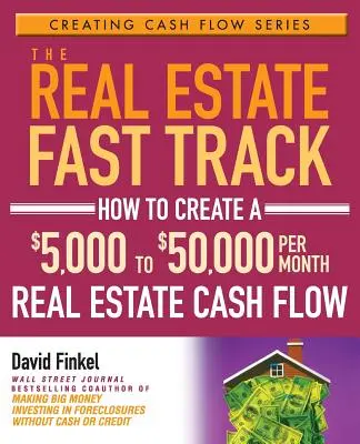 Rýchla cesta k nehnuteľnostiam: Ako si vytvoriť peňažný tok 5 000 až 50 000 dolárov mesačne z nehnuteľností - The Real Estate Fast Track: How to Create a $5,000 to $50,000 Per Month Real Estate Cash Flow