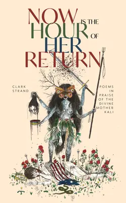 Teraz je hodina jej návratu: Básne na oslavu božskej matky Kálí - Now Is the Hour of Her Return: Poems in Praise of the Divine Mother Kali