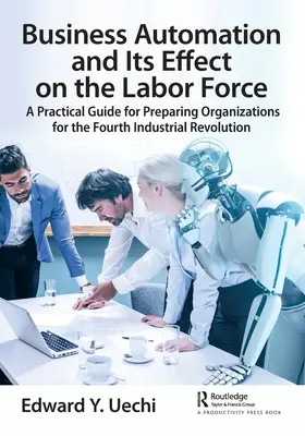 Automatizácia podnikov a jej vplyv na pracovnú silu: Praktická príručka na prípravu organizácií na štvrtú priemyselnú revolúciu - Business Automation and Its Effect on the Labor Force: A Practical Guide for Preparing Organizations for the Fourth Industrial Revolution