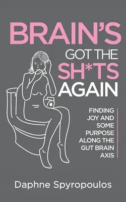 Brain's Got the Sh*ts Again - Finding Joy and Some Purpose Along The Gut Brain Axis