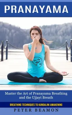 Pranajáma: Dychové techniky k prebudeniu kundaliní (Ovládnite umenie dýchania pránajáma a dych Udždžájí) - Pranayama: Breathing Techniques to Kundalini Awakening (Master the Art of Pranayama Breathing and the Ujjayi Breath)