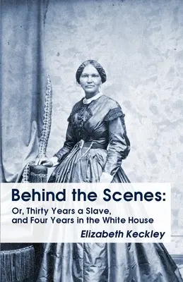 V zákulisí: Tridsať rokov otrokom a štyri roky v Bielom dome v zákulisí: Alebo tridsať rokov otrokom a štyri roky - Behind the Scenes: Or, Thirty Years a Slave, and Four Years in the White House Behind the Scenes: Or, Thirty Years a Slave, and Four Year