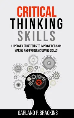 Zručnosti kritického myslenia: 11 osvedčených stratégií na zlepšenie rozhodovania a schopnosti riešiť problémy - Critical Thinking Skills: 11 Proven Strategies To Improve Decision Making And Problem Solving Skills