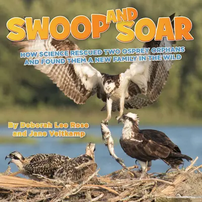 Swoop and Soar: Ako veda zachránila dve rybárske siroty a našla im novú rodinu vo voľnej prírode - Swoop and Soar: How Science Rescued Two Osprey Orphans and Found Them a New Family in the Wild