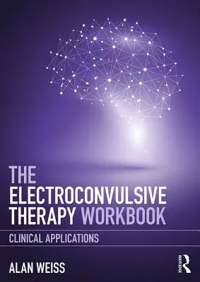 Pracovný zošit elektrokonvulzívnej terapie: Klinické aplikácie - The Electroconvulsive Therapy Workbook: Clinical Applications