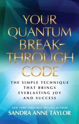 Váš kvantový kód prelomu: Jednoduchá technika, ktorá prináša večnú radosť a úspech - Your Quantum Breakthrough Code: The Simple Technique That Brings Everlasting Joy and Success