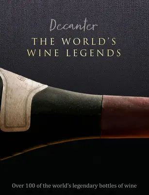 Decanter: Svetové legendy o víne: Viac ako 100 legendárnych svetových fliaš vína - Decanter: The World's Wine Legends: Over 100 of the World's Legendary Bottles of Wine