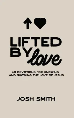 Pozdvihnutí láskou: 40 pobožností na spoznávanie a prejavovanie Ježišovej lásky - Lifted By Love: 40 Devotions for Knowing and Showing the Love of Jesus