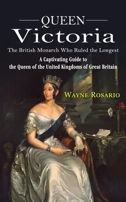 Kráľovná Viktória: Britská panovníčka, ktorá vládla najdlhšie (Pútavý sprievodca kráľovnou Spojených kráľovstiev Veľkej Británie) - Queen Victoria: The British Monarch Who Ruled the Longest (A Captivating Guide to the Queen of the United Kingdoms of Great Britain)