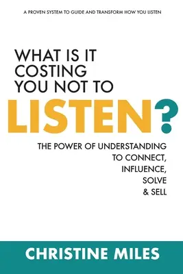 Čo vás stojí, keď nepočúvate? Sila porozumenia pri nadväzovaní kontaktov, ovplyvňovaní, riešení a predaji - What Is It Costing You Not to Listen?: The Power of Understanding to Connect, Influence, Solve & Sell