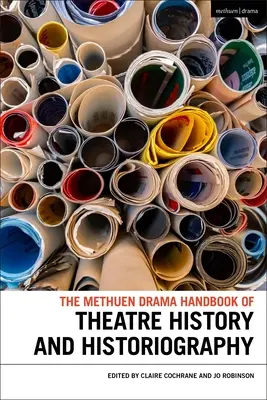 Methuen Drama Handbook of Theatre History and Historiography - The Methuen Drama Handbook of Theatre History and Historiography
