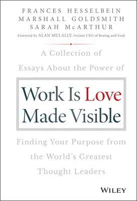Práca je viditeľná láska: Vydajte zbierku esejí o sile nájdenia svojho cieľa od najväčších svetových mysliteľov - Work Is Love Made Visible: A Collection of Essays about the Power of Finding Your Purpose from the World's Greatest Thought Leaders