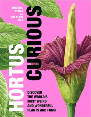 Hortus Curious: Objavte najpodivnejšie a najúžasnejšie rastliny a huby sveta - Hortus Curious: Discover the World's Most Weird and Wonderful Plants and Fungi