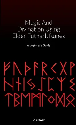 Mágia a veštenie pomocou rún Elder Futhark: Príručka pre začiatočníkov - Magic And Divination Using Elder Futhark Runes: A Beginner's Guide