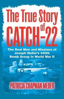 Skutočný príbeh Catch 22 - Skutoční muži a misie 340. bombardovacej skupiny Josepha Hellera v druhej svetovej vojne - True Story of Catch 22 - The Real Men and Missions of Joseph Heller's 340th Bomb Group in World War II