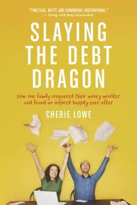 Zabíjanie dlhového draka: Ako jedna rodina zvíťazila nad svojím peňažným monštrom a našla inšpiratívne šťastie až do smrti - Slaying the Debt Dragon: How One Family Conquered Their Money Monster and Found an Inspired Happily Ever After